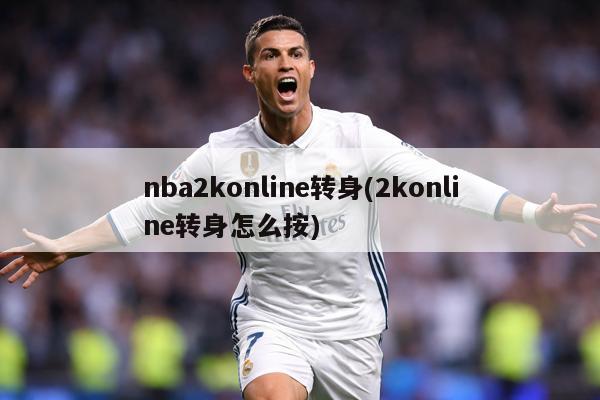 nba2konline转身(2konline转身怎么按)