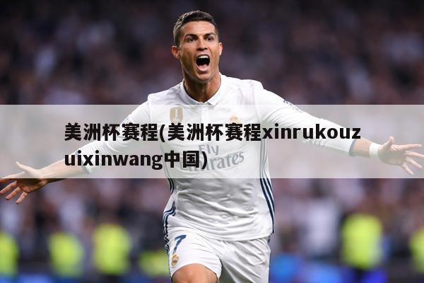 美洲杯赛程(美洲杯赛程xinrukouzuixinwang中国)