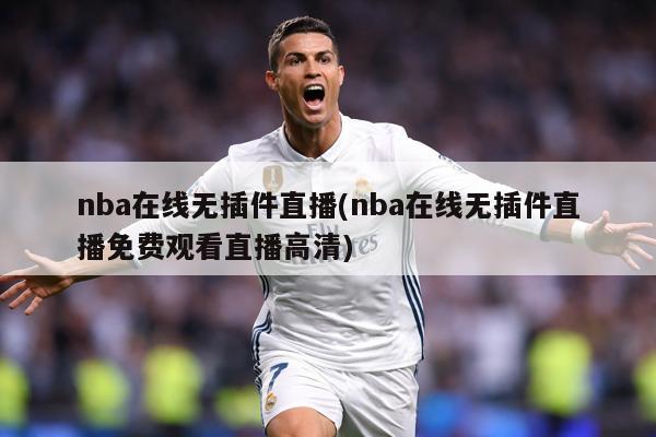 nba在线无插件直播(nba在线无插件直播免费观看直播高清)