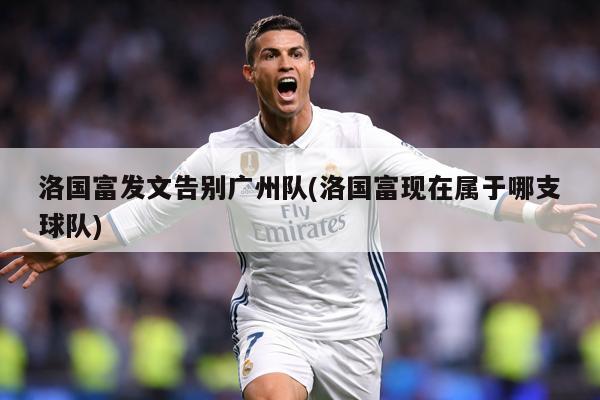 洛国富发文告别广州队(洛国富现在属于哪支球队)
